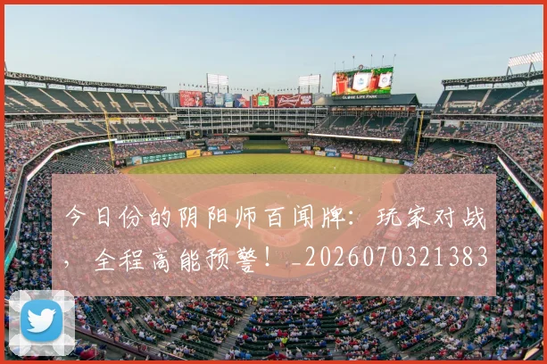 今日份的阴阳师百闻牌：玩家对战，全程高能预警！_20260703213834