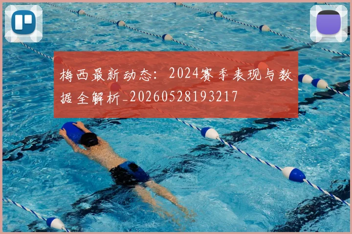 梅西最新动态：2024赛季表现与数据全解析_20260528193217
