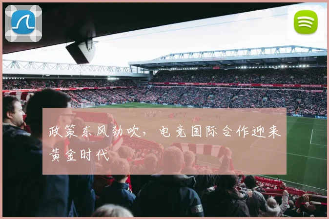 政策东风劲吹，电竞国际合作迎来黄金时代