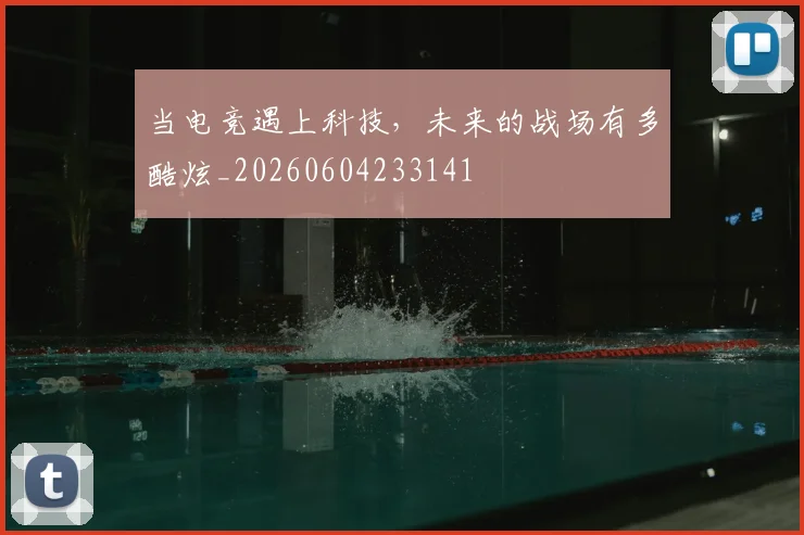 当电竞遇上科技,未来的战场有多酷炫_20260604233141