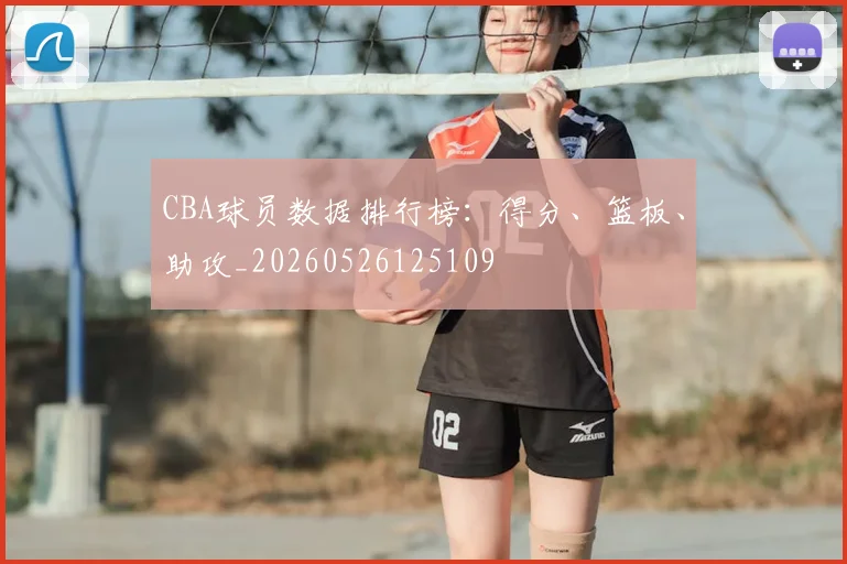 CBA球员数据排行榜：得分、篮板、助攻_20260526125109