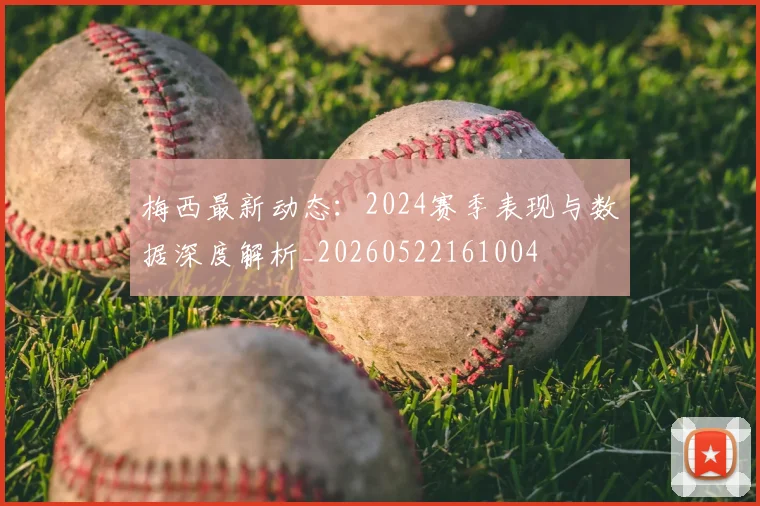 梅西最新动态：2024赛季表现与数据深度解析_20260522161004