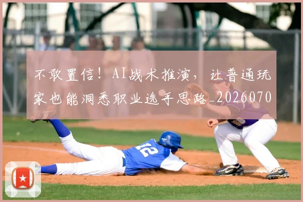 不敢置信！AI战术推演，让普通玩家也能洞悉职业选手思路_20260702174822