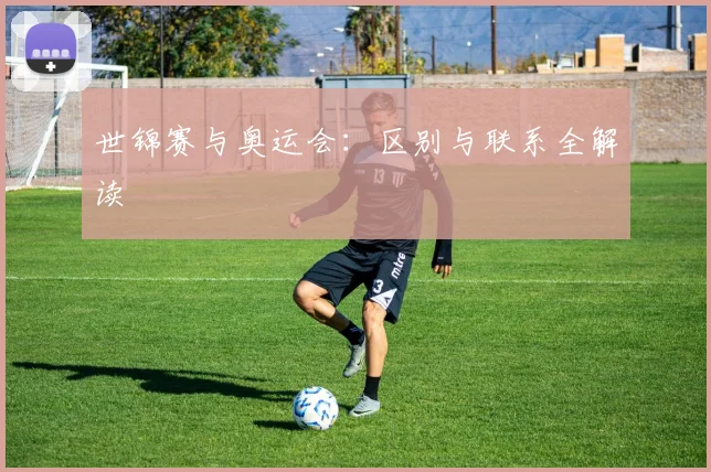 世锦赛与奥运会：区别与联系全解读