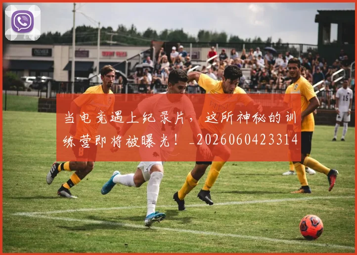 当电竞遇上纪录片,这所神秘的训练营即将被曝光!_20260604233143