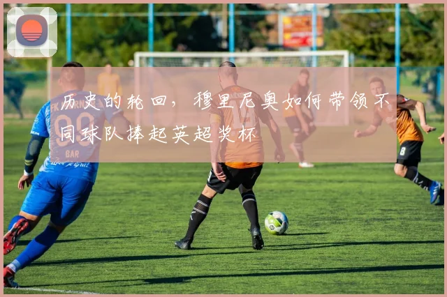 历史的轮回，穆里尼奥如何带领不同球队捧起英超奖杯