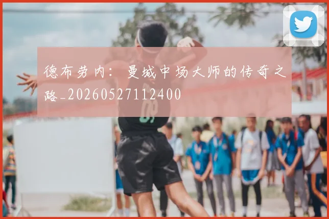 德布劳内:曼城中场大师的传奇之路_20260527112400
