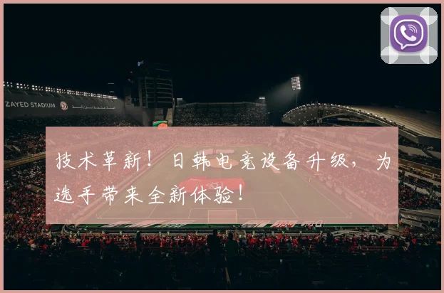 技术革新!日韩电竞设备升级,为选手带来全新体验!