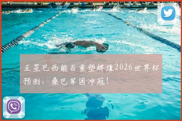五星巴西能否重塑辉煌2026世界杯预测,桑巴军团冲冠!