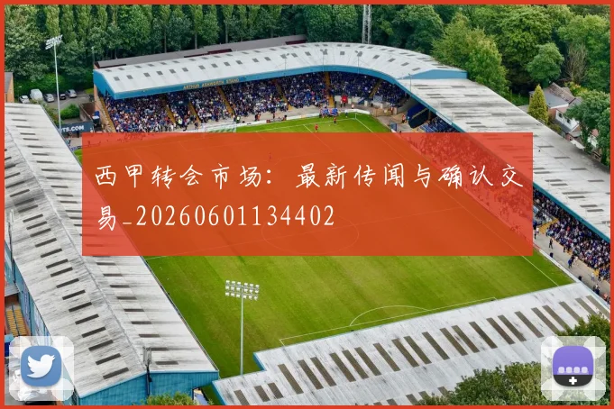 西甲转会市场:最新传闻与确认交易_20260601134402