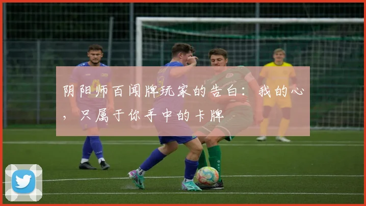 阴阳师百闻牌玩家的告白：我的心，只属于你手中的卡牌