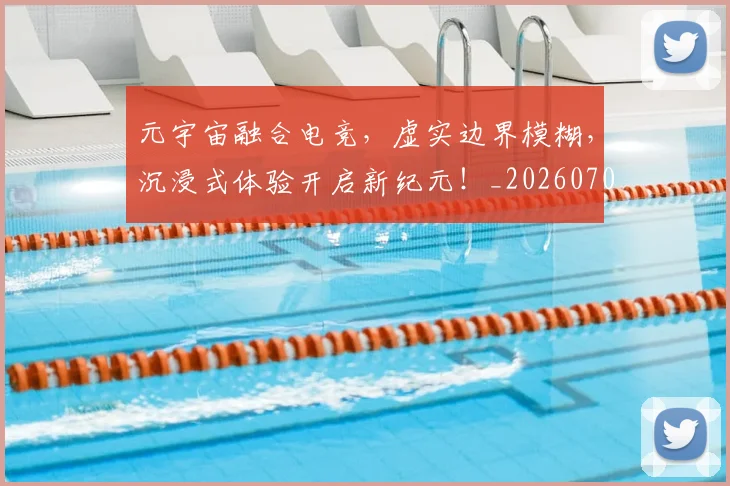 元宇宙融合电竞，虚实边界模糊，沉浸式体验开启新纪元！_20260707012101