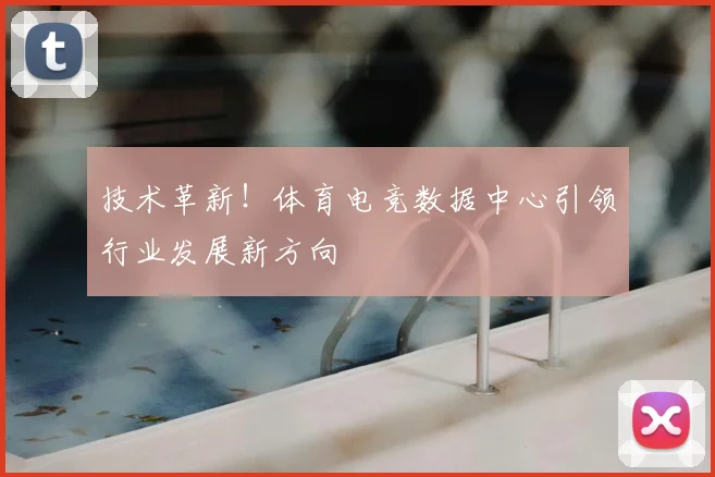 技术革新！体育电竞数据中心引领行业发展新方向