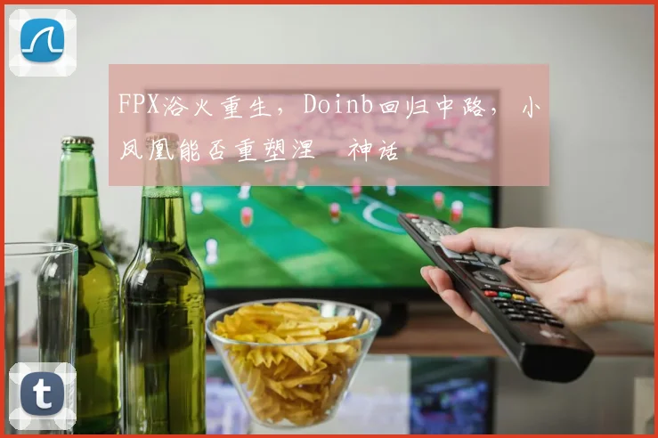 FPX浴火重生,Doinb回归中路,小凤凰能否重塑涅槃神话