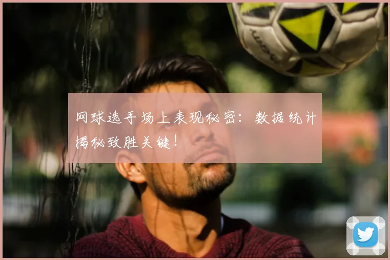 网球选手场上表现秘密：数据统计揭秘致胜关键！