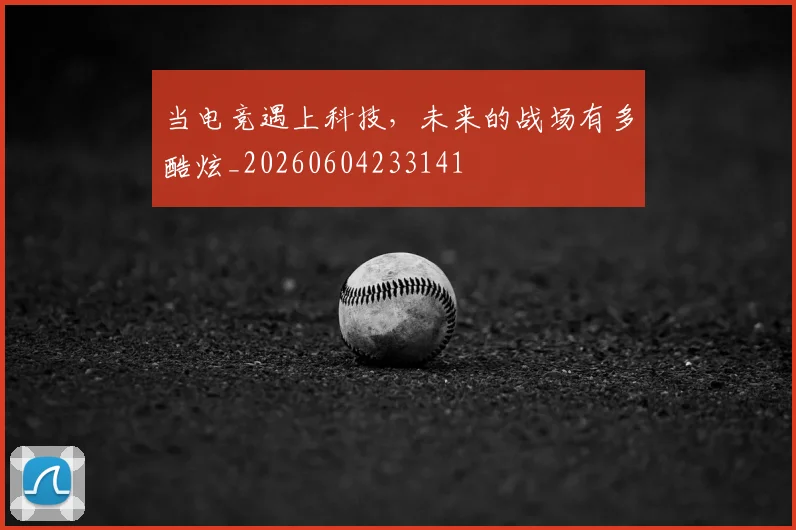 当电竞遇上科技，未来的战场有多酷炫_20260604233141