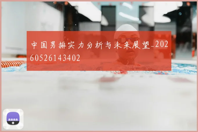 中国男排实力分析与未来展望_20260526143402
