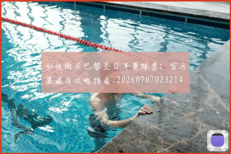 如何购买巴黎圣日耳曼球票：官方渠道与攻略指南_20260707023214