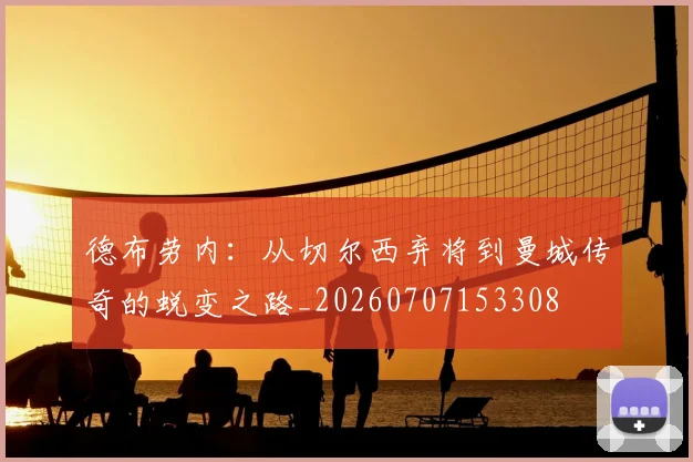 德布劳内：从切尔西弃将到曼城传奇的蜕变之路_20260707153308