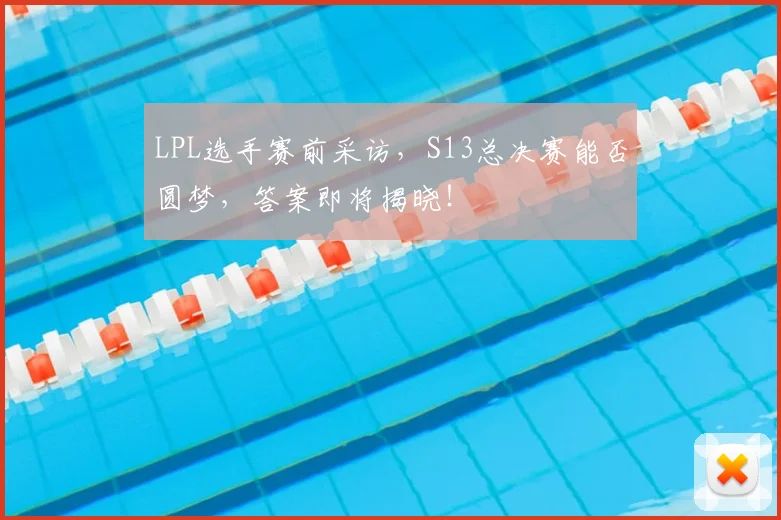 LPL选手赛前采访，S13总决赛能否圆梦，答案即将揭晓！