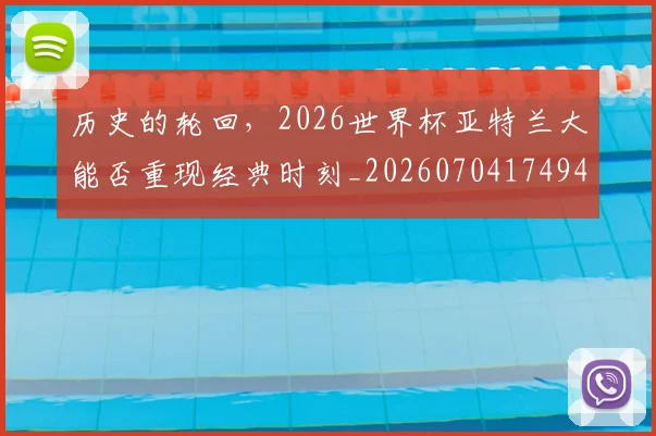 历史的轮回，2026世界杯亚特兰大能否重现经典时刻_20260704174940